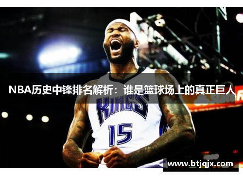 NBA历史中锋排名解析：谁是篮球场上的真正巨人