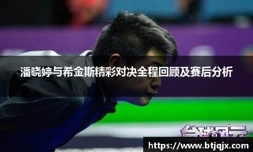 潘晓婷与希金斯精彩对决全程回顾及赛后分析