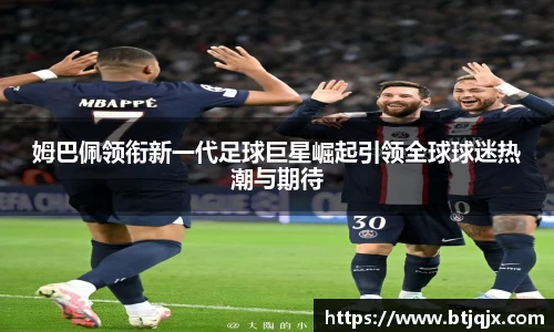 姆巴佩领衔新一代足球巨星崛起引领全球球迷热潮与期待