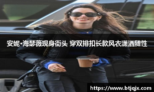 NG28安妮·海瑟薇现身街头 穿双排扣长款风衣潇洒随性