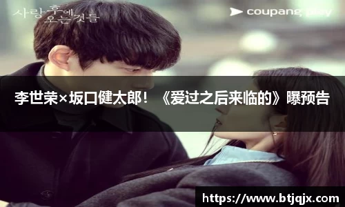 NG28李世荣×坂口健太郎！《爱过之后来临的》曝预告