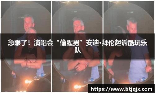 NG28急眼了！演唱会“偷腥男”安迪·拜伦起诉酷玩乐队